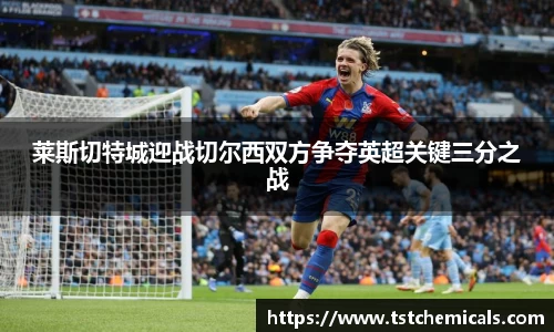 莱斯切特城迎战切尔西双方争夺英超关键三分之战